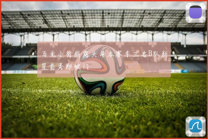 马竞小将崭露头角本赛季三名B队新星首秀即破门