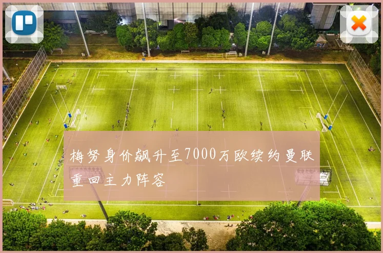 梅努身价飙升至7000万欧续约曼联重回主力阵容