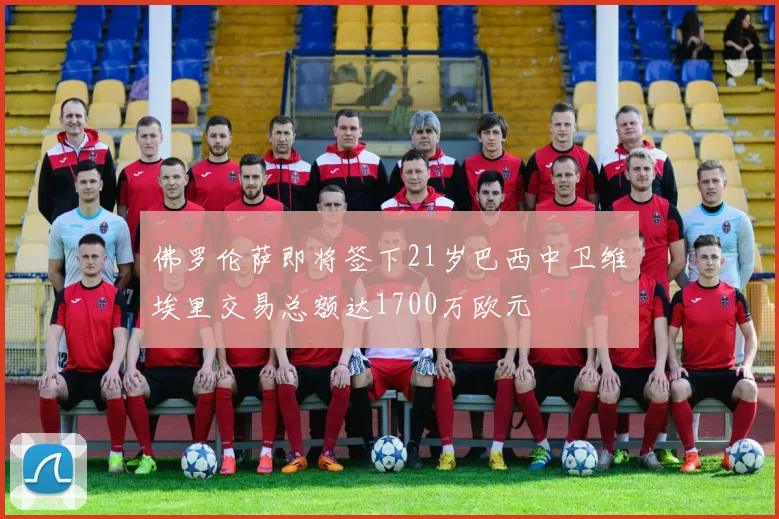 佛罗伦萨即将签下21岁巴西中卫维埃里交易总额达1700万欧元