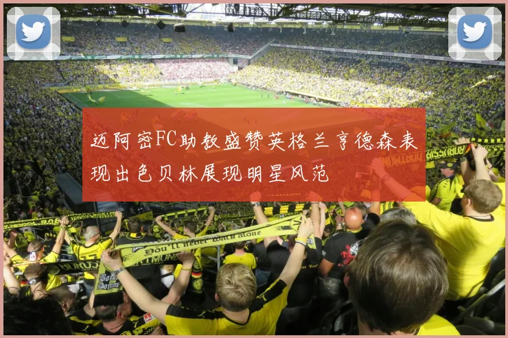 迈阿密FC助教盛赞英格兰亨德森表现出色贝林展现明星风范