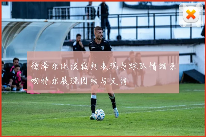 德泽尔比谈裁判表现与球队情绪亲吻特尔展现团结与支持