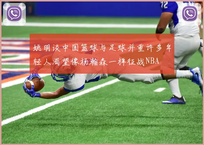 姚明谈中国篮球与足球并重许多年轻人渴望像杨瀚森一样征战NBA